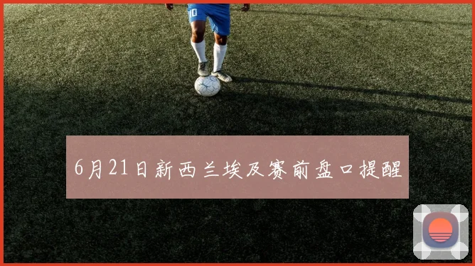 6月21日新西兰埃及赛前盘口提醒